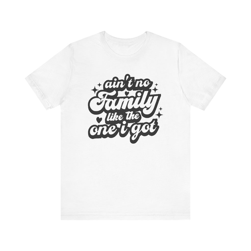 Ain't No Family Like The One I Got Unisex Short Sleeve Tee