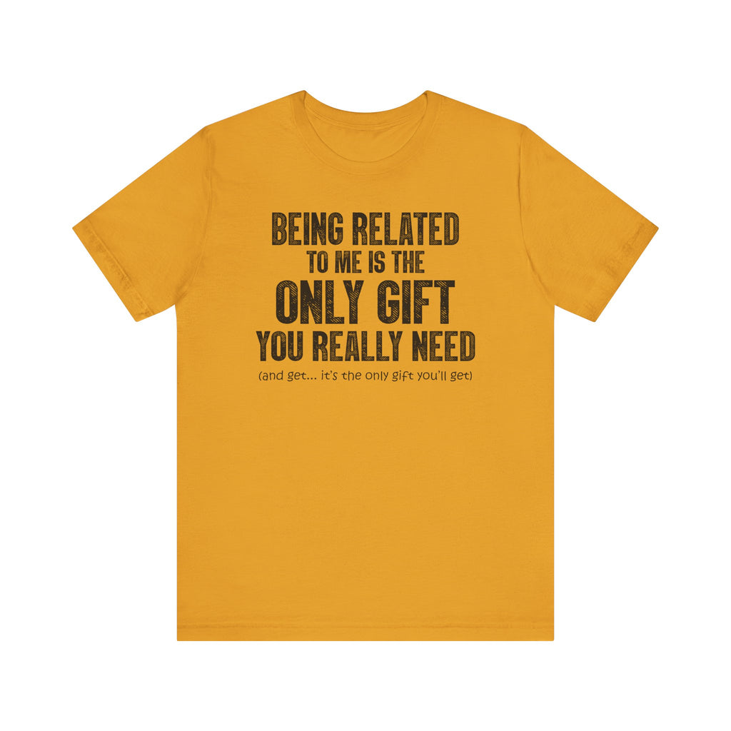 Being Related To Me Is The Only Gift You Really Need Unisex Short Sleeve Tee